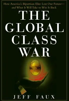 Războiul mondial al claselor: Cum ne-a pierdut viitorul elita bipartizană a Americii - și de ce va fi nevoie pentru a-l recâștiga - The Global Class War: How America's Bipartisan Elite Lost Our Future - And What It Will Take to Win It Back
