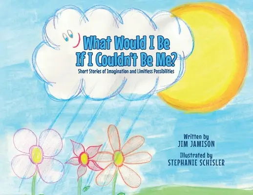What Would I Be If I Couldn't Be Me? Short Stories of Imagination and Limitless Possibilities (Povestiri scurte despre imaginație și posibilități nelimitate) - What Would I Be If I Couldn't Be Me?: Short Stories of Imagination and Limitless Possibilities