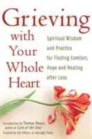 Grieving with Your Whole Heart: Înțelepciune și practică spirituală pentru găsirea confortului, speranței și vindecării după pierdere - Grieving with Your Whole Heart: Spiritual Wisdom and Practice for Finding Comfort, Hope and Healing After Loss