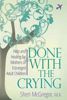 Gata cu plânsul: Ajutor și vindecare pentru mamele copiilor adulți despărțiți - Done With The Crying: Help and Healing for Mothers of Estranged Adult Children