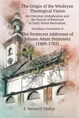 Originea viziunii teologice wesleyene pentru globalizarea creștină și urmărirea Rusaliilor în revizionismul pietist timpuriu, inclusiv un transl - The Origin of the Wesleyan Theological Vision for Christian Globalization and the Pursuit of Pentecost in Early Pietist Revivalism, Including a Transl