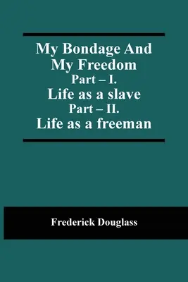 Sclavia mea și libertatea mea; Partea - I. Viața de sclav; Partea - II. Viața ca om liber - My Bondage And My Freedom; Part - I. Life as a slave; Part - II. Life as a freeman