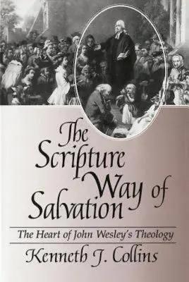 Calea biblică a mântuirii: Inima teologiei lui John Wesley - The Scripture Way of Salvation: The Heart of John Wesley's Theology