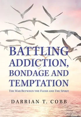 Lupta cu dependența, robia și ispita: Războiul dintre carne și spirit - Battling Addiction, Bondage and Temptation: The War Between the Flesh and the Spirit