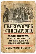 Freedwomen and the Freedmen's Bureau: Rasă, gen și politici publice în epoca emancipării - Freedwomen and the Freedmen's Bureau: Race, Gender, and Public Policy in the Age of Emancipation