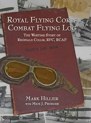 Jurnalul de zbor de luptă al Royal Flying Corps: The Wartime Story of Reginald Collis, RFC, RCAF - Royal Flying Corps Combat Flying Log: The Wartime Story of Reginald Collis, RFC, RCAF