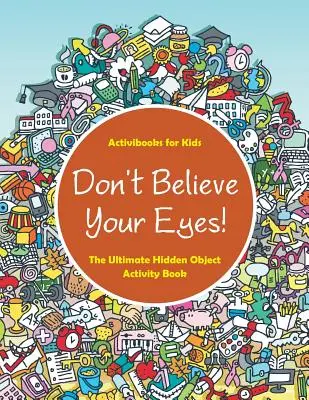 Nu-ți crede ochii! Cea mai tare carte de activități cu obiecte ascunse - Don't Believe Your Eyes! The Ultimate Hidden Object Activity Book
