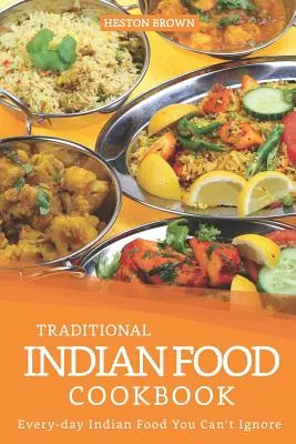 Carte de bucate cu mâncare indiană tradițională: Mâncare indiană de zi cu zi pe care nu o poți ignora - Traditional Indian Food Cookbook: Every-day Indian Food You Can't Ignore
