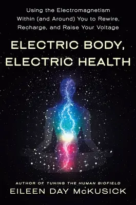Corp electric, sănătate electrică: Utilizarea electromagnetismului din interiorul (și din jurul) dumneavoastră pentru a vă recabla, reîncărca și crește tensiunea - Electric Body, Electric Health: Using the Electromagnetism Within (and Around) You to Rewire, Recharge, and Raise Your Voltage