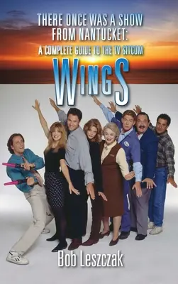 There Once Was a Show from Nantucket (hardback): Un ghid complet al aripilor de sitcom TV - There Once Was a Show from Nantucket (hardback): A Complete Guide to the TV Sitcom Wings