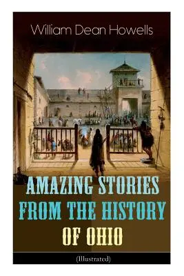 Povestiri uimitoare din istoria statului Ohio (ilustrate): Renegații, Primele mari așezări, Captivitatea lui James Smith, Eroi indieni și Sa - Amazing Stories from the History of Ohio (Illustrated): The Renegades, The First Great Settlements, The Captivity of James Smith, Indian Heroes and Sa