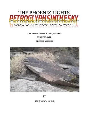 Luminile Phoenix- Petroglyphsinthesky (Peisaje pentru spirite): Povești adevărate, mituri, legende și OZN-uri deasupra orașului Phoenix, Arizona Vol. 1 - The Phoenix Lights- Petroglyphsinthesky (Landscapes for the Spirits): The True Stories, Myths, Legends & UFOs over Phoenix, Arizona Vol. 1
