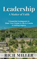 Leadership A Matter Of Faith: 5 repere esențiale pentru a vă orienta cariera și viața în vederea creării unei moșteniri durabile - Leadership A Matter Of Faith: 5 Essential Guideposts to Steer Your Career & Life to Create a Lasting Legacy