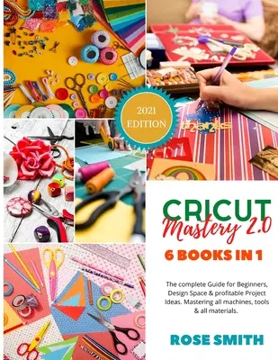 Cricut: Mastery 2.0 - 6 cărți în 1 - Ghidul complet pentru începători, Design Space și idei de proiecte profitabile. Mastering al - Cricut: Mastery 2.0 - 6 Books in 1 - The complete Guide for Beginners, Design Space and profitable Project Ideas. Mastering al