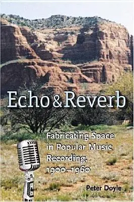 Echo and Reverb: Fabricarea spațiului în înregistrările de muzică populară, 1900-1960 - Echo and Reverb: Fabricating Space in Popular Music Recording, 1900-1960
