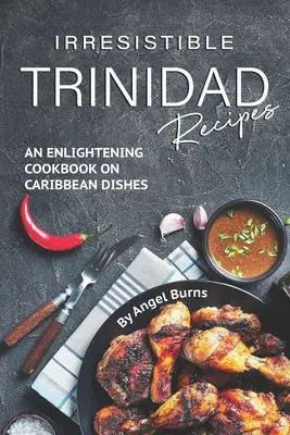 Rețete irezistibile din Trinidad: O carte de bucate lămuritoare despre mâncărurile din Caraibe - Irresistible Trinidad Recipes: An Enlightening Cookbook on Caribbean Dishes