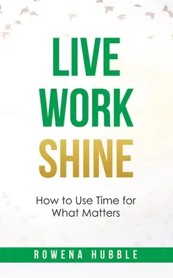 Trăiește, muncește, strălucește: Cum să folosim timpul pentru ceea ce contează - Live, Work, Shine: How to Use Time for What Matters