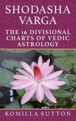 Shodasha Varga: Cele 16 diagrame divizionare ale astrologiei vedice - Shodasha Varga: The 16 Divisional Charts of Vedic Astrology