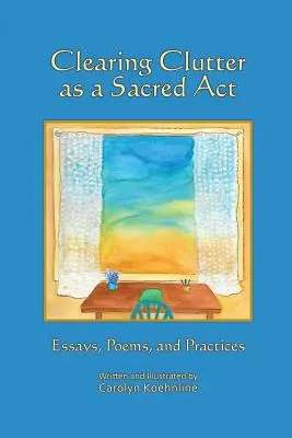 Curățarea dezordinii ca act sacru: Eseuri, poezii și practici - Clearing Clutter as a Sacred Act: Essays, Poems and Practices