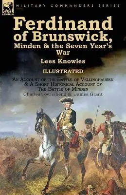 Ferdinand de Brunswick, Minden și războiul de șapte ani de Lees Knowles, cu o relatare a bătăliei de la Vellinghausen și o scurtă relatare istorică a - Ferdinand of Brunswick, Minden & the Seven Year's War by Lees Knowles, with An Account of the Battle of Vellinghausen & A Short Historical Account of