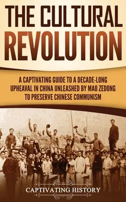 Revoluția culturală: A Captivating Guide to a Decade-Long Upheaval in China Unleashed by Mao Zedong to Preserve Chinese Communism - The Cultural Revolution: A Captivating Guide to a Decade-Long Upheaval in China Unleashed by Mao Zedong to Preserve Chinese Communism