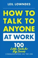 Cum să vorbești cu oricine la serviciu: 72 de mici trucuri pentru un mare succes în comunicarea la locul de muncă - How to Talk to Anyone at Work: 72 Little Tricks for Big Success Communicating on the Job