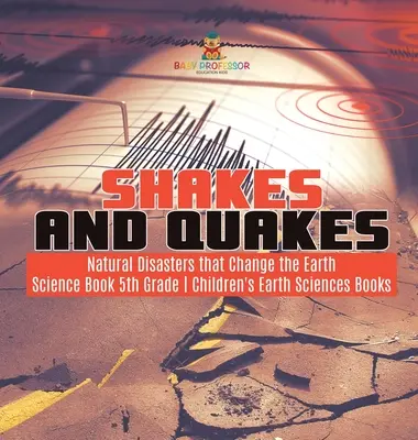 Shake and Quakes - Natural Disasters that Change the Earth - Science Book 5th Grade - Children's Earth Sciences Books - Shakes and Quakes - Natural Disasters that Change the Earth - Science Book 5th Grade - Children's Earth Sciences Books
