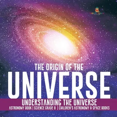 Originea universului Înțelegerea universului Carte de astronomie Știință clasa a 8-a Cărți pentru copii despre astronomie și spațiu - The Origin of the Universe Understanding the Universe Astronomy Book Science Grade 8 Children's Astronomy & Space Books