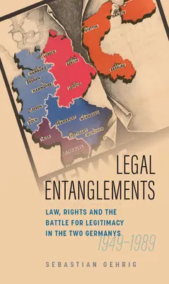 Încurcături juridice: Legea, drepturile și lupta pentru legitimitate în Germania divizată, 1945-1989 - Legal Entanglements: Law, Rights and the Battle for Legitimacy in Divided Germany, 1945-1989
