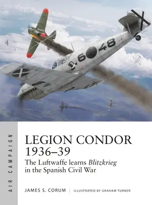 Legiunea Condor 1936-39: Luftwaffe dezvoltă Blitzkrieg-ul în Războiul Civil Spaniol - Legion Condor 1936-39: The Luftwaffe Develops Blitzkrieg in the Spanish Civil War