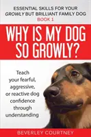 De ce este câinele meu atât de grobian? Învață-ți câinele temător, agresiv sau reactiv să aibă încredere în sine prin înțelegere - Why is my dog so growly?: Teach your fearful, aggressive, or reactive dog confidence through understanding