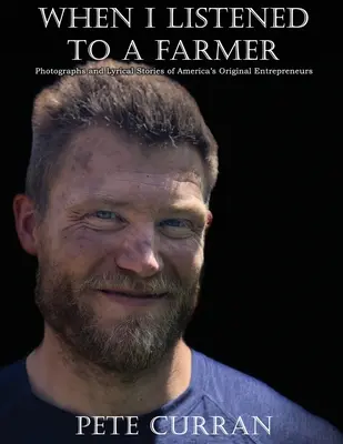 When I Listened to a Farmer: Fotografii și povești lirice ale antreprenorilor originali ai Americii - When I Listened to a Farmer: Photographs and Lyrical Stories of America's Original Entrepreneurs