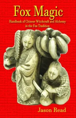 Magia vulpii: Manual de vrăjitorie chineză și alchimie în tradiția vulpii - Fox Magic: Handbook of Chinese Witchcraft and Alchemy in the Fox Tradition