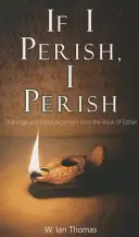 If I Perish, I Perish: Provocare și încurajare din Cartea Esterei [Challenge and Encouragement from the Book of Esther - If I Perish, I Perish: Challenge and Encouragement from the Book of Esther