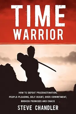 Războinicul timpului: Cum să învingi procrastinarea, plăcerea oamenilor, îndoiala de sine, supraangajarea, promisiunile încălcate și haosul - Time Warrior: How to Defeat Procrastination, People-Pleasing, Self-Doubt, Over-Commitment, Broken Promises and Chaos