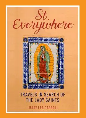 Sfântul de pretutindeni: Călătorii în căutarea doamnelor sfinte - Saint Everywhere: Travels in Search of the Lady Saints