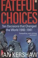 Alegeri fatale - Zece decizii care au schimbat lumea, 1940-1941 - Fateful Choices - Ten Decisions that Changed the World, 1940-1941