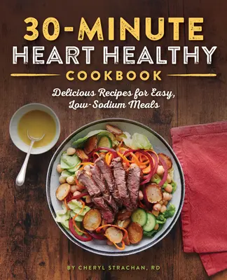 The 30-Minute Heart Healthy Cookbook: Delicious Recipes for Easy, Low-Sodium Meals (Rețete delicioase pentru mese ușoare, cu conținut scăzut de sodiu) - The 30-Minute Heart Healthy Cookbook: Delicious Recipes for Easy, Low-Sodium Meals