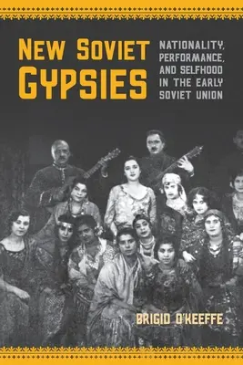 Noii țigani sovietici: Naționalitate, performanță și identitate în Uniunea Sovietică timpurie (Nationality, Performance, and Selfhood in the Early Soviet Union) - New Soviet Gypsies: Nationality, Performance, and Selfhood in the Early Soviet Union