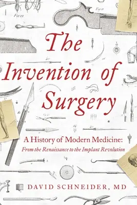 Invenția chirurgiei: O istorie a medicinei moderne: De la Renaștere la Revoluția Implanturilor - The Invention of Surgery: A History of Modern Medicine: From the Renaissance to the Implant Revolution