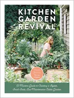 Kitchen Garden Revival: A Modern Guide to Creating a Stylish, Small-Scale, Low-Maintenance, Edible Garden