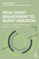 De la gestionarea talentelor la eliberarea talentelor: Un ghid practic pentru profesioniști, manageri și lideri - From Talent Management to Talent Liberation: A Practical Guide for Professionals, Managers and Leaders
