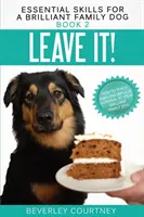 Leave It! Cum să înveți un control uimitor al impulsurilor pentru câinele tău de familie genial - Leave It!: How to teach Amazing Impulse Control to your Brilliant Family Dog