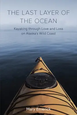 Ultimul strat al oceanului: Cu caiacul prin dragoste și pierdere pe coasta sălbatică a Alaskăi - The Last Layer of the Ocean: Kayaking Through Love and Loss on Alaska's Wild Coast