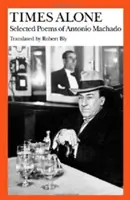 Times Alone: Poezii alese de Antonio Machado - Times Alone: Selected Poems of Antonio Machado