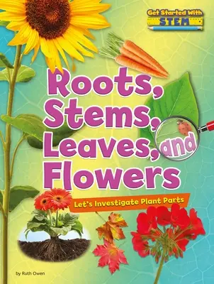 Rădăcini, tulpini, frunze și flori: Să investigăm părțile plantelor - Roots, Stems, Leaves, and Flowers: Let's Investigate Plant Parts