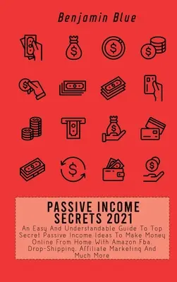 Secretele venitului pasiv 2021: Un ghid ușor și ușor de înțeles pentru ideile de venit pasiv top secret pentru a face bani online de acasă cu Amazon Fba, Dr - Passive Income Secrets 2021: An Easy And Understandable Guide To Top Secret Passive Income Ideas To Make Money Online From Home With Amazon Fba, Dr