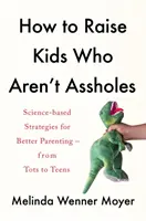 Cum să crești copii care nu sunt ticăloși - Strategii bazate pe știință pentru o educație parentală mai bună - de la copii mici la adolescenți - How to Raise Kids Who Aren't Assholes - Science-based strategies for better parenting - from tots to teens