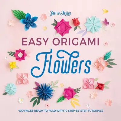 Flori Origami ușoare: 400 de pagini gata de pliat cu 10 tutoriale pas cu pas - Easy Origami Flowers: 400 Pages Ready to Fold with 10 Step-By-Step Tutorials