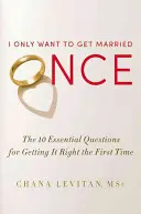 Vreau să mă căsătoresc o singură dată: Cele 10 întrebări esențiale pentru a reuși de prima dată - I Only Want to Get Married Once: The 10 Essential Questions for Getting It Right the First Time
